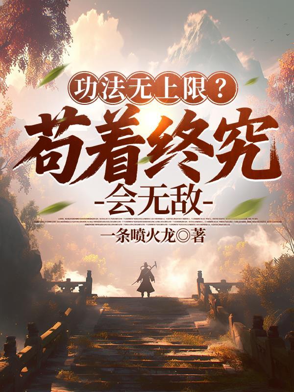 功法无上限?苟着终究会无敌 作者一条喷火龙百度百科